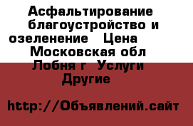 Асфальтирование, благоустройство и озеленение › Цена ­ 350 - Московская обл., Лобня г. Услуги » Другие   